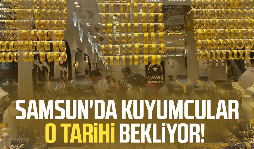 Samsun'da kuyumcular o tarihi bekliyor!