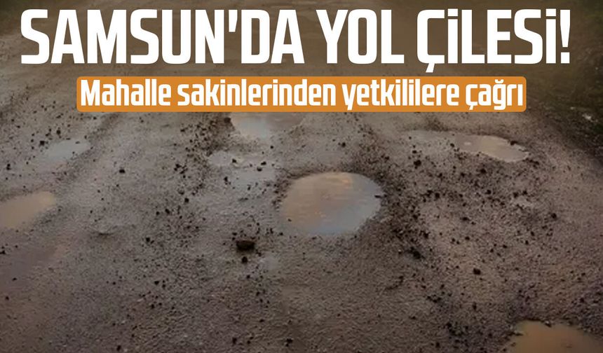 Samsun'da yol çilesi! Mahalle sakinlerinden yetkililere çağrı
