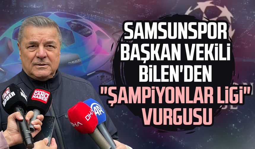 Samsunspor Başkan Vekili Veysel Bilen'den "Şampiyonlar Ligi" vurgusu