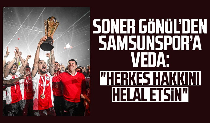 Soner Gönül’den Samsunspor’a veda: "Herkes hakkını helal etsin"