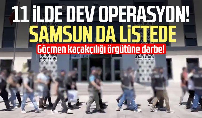 Samsun'un da aralarında olduğu 11 ilde göçmen kaçakçılığı operasyonu!
