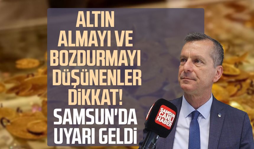Altın almayı ve bozdurmayı düşünenler dikkat! Samsun'da uyarı geldi