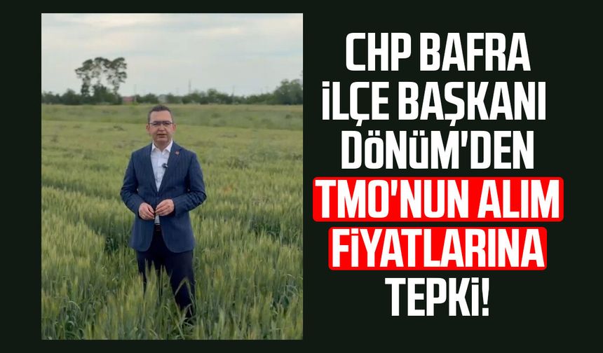 CHP Bafra İlçe Başkanı Serkan Dönüm'den TMO'nun alım fiyatlarına tepki!