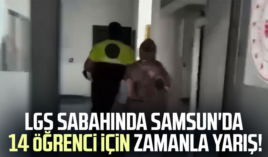 LGS sabahında Samsun'da 14 öğrenci için zamanla yarış!