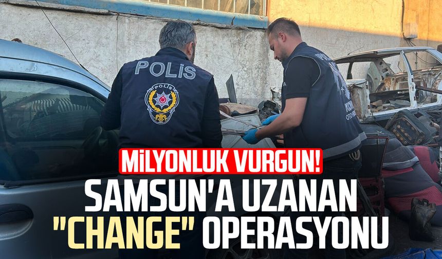 Milyonluk vurgun! Samsun'a uzanan "change" operasyonu