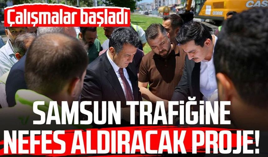 Samsun trafiğine nefes aldıracak proje! Çalışmalar başladı