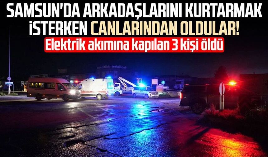 Samsun'da arkadaşlarını kurtarmak isterken canlarından oldular!