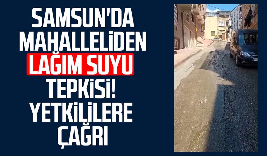 Samsun'da mahalleliden lağım suyu tepkisi!