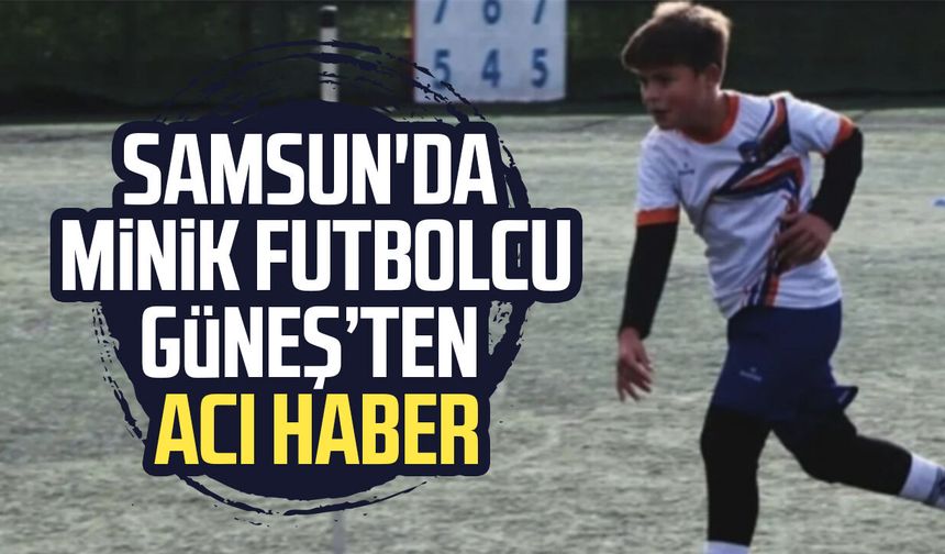 Samsun'da minik futbolcu Güneş Uçak'tan acı haber
