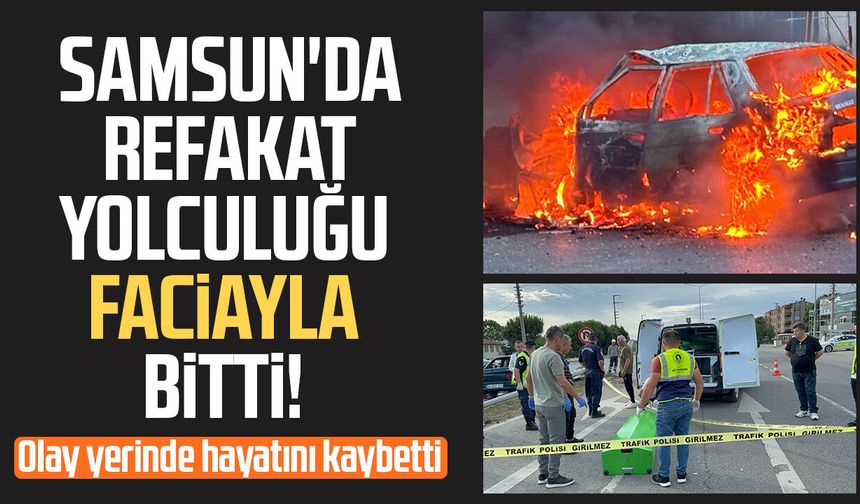 Samsun'da refakatçi olarak hastaneye giderken kazada hayatını kaybetti