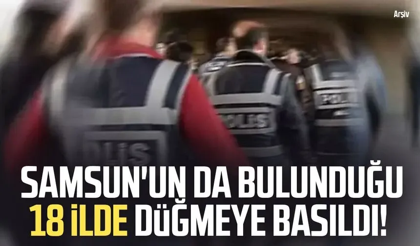 Samsun'un da bulunduğu 18 ilde düğmeye basıldı!