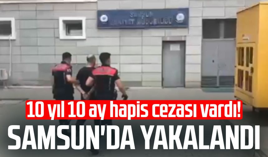10 yıl 10 ay hapis cezası vardı! Samsun'da yakalandı