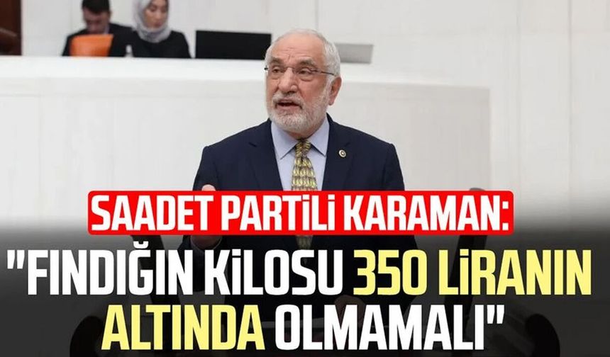 Saadet Partili Mehmet Karaman: "Fındığın kilosu 350 liranın altında olmamalı"