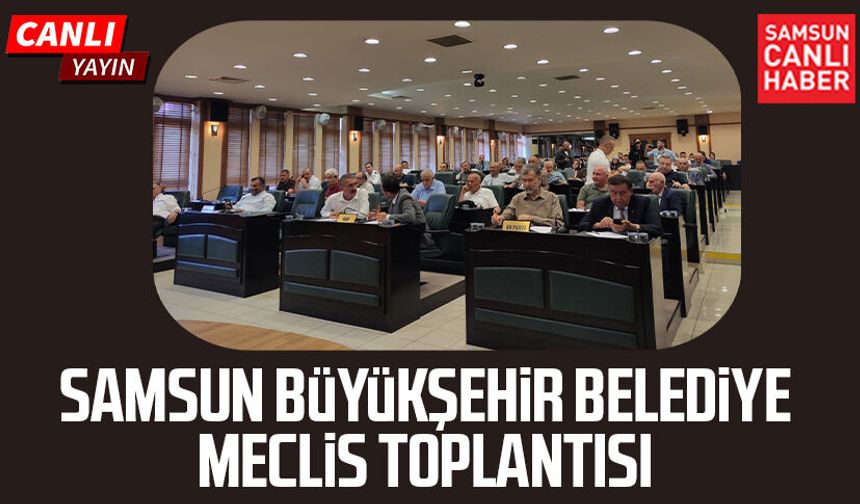 Samsun Büyükşehir Belediye Meclis Toplantısı 17 Temmuz