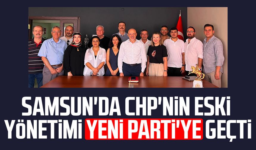 Samsun'da CHP'nin eski yönetimi Yeni Parti'ye geçti