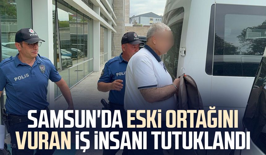 Samsun'da eski ortağını silahla yaralayan iş adamı tutuklandı