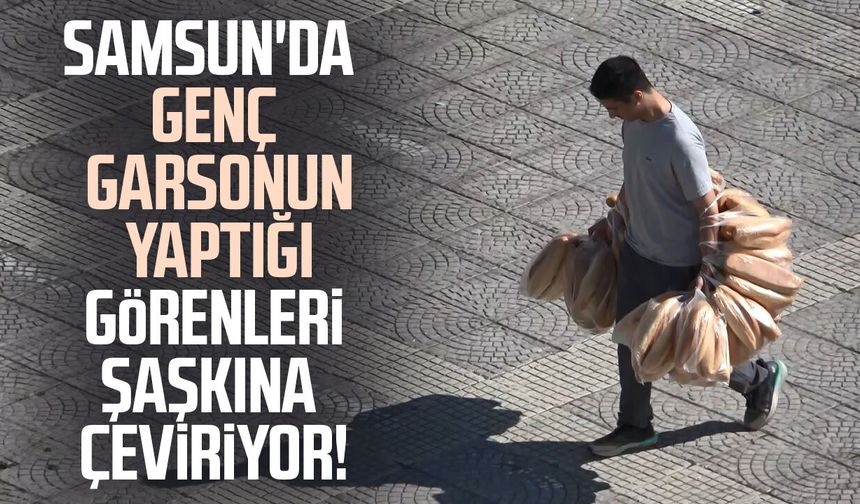 Samsun'da elinde 100 ekmek taşıyan garson görenleri şaşırtıyor