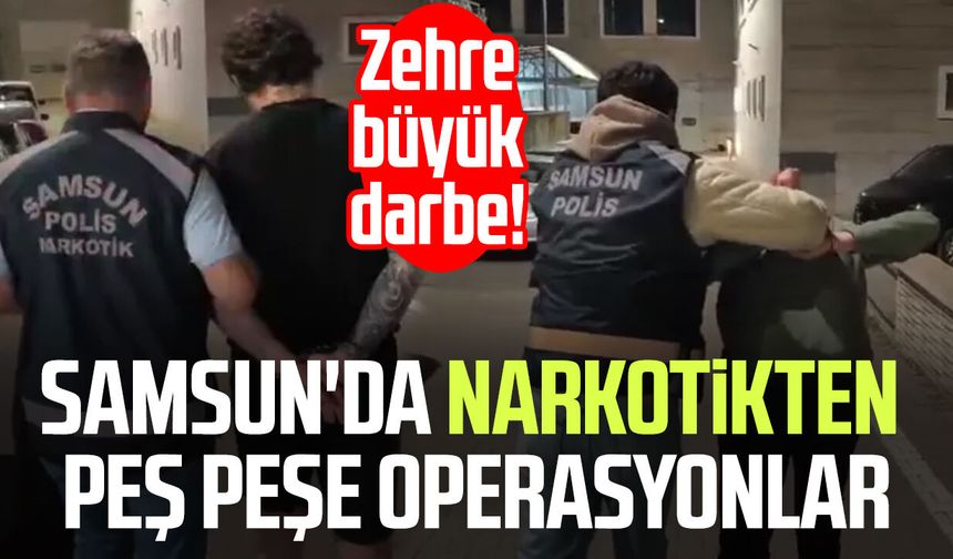 Samsun'da narkotikten peş peşe operasyonlar: Zehre büyük darbe!