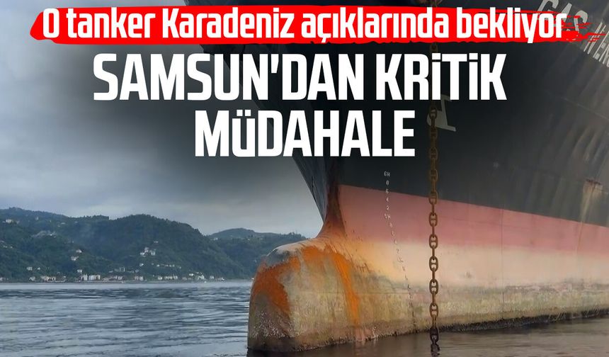 Samsun'dan kritik müdahale! O tanker Karadeniz açıklarında bekliyor