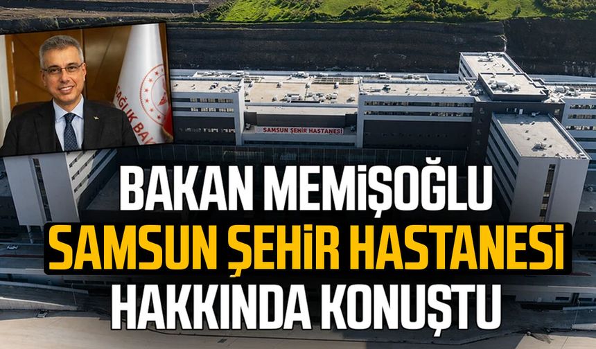 Bakan Memişoğlu Samsun Şehir Hastanesi hakkında konuştu