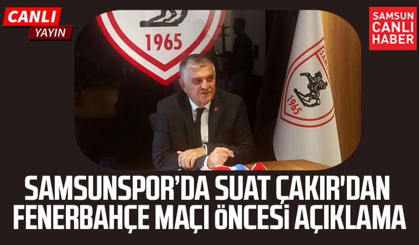 Samsunspor’da Suat Çakır'dan Fenerbahçe maçı öncesi açıklama