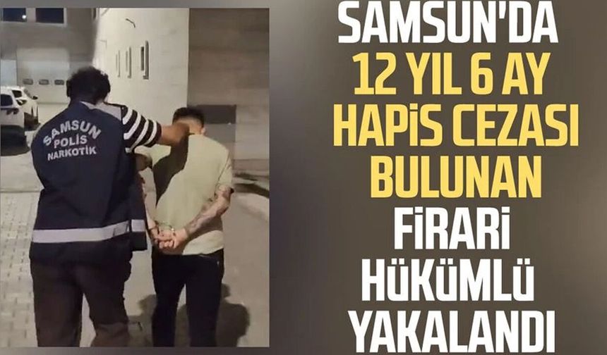 Samsun'da 12 yıl 6 ay hapis cezası bulunan firari hükümlü yakalandı
