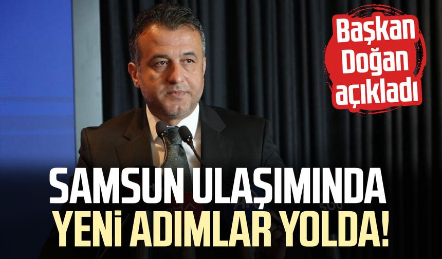 Başkan Doğan: 'Samsun, büyükşehirler arasında ulaşımda sorunlu iller arasında yer almıyor'