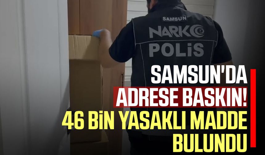Samsun'da adrese baskın! 46 bin yasaklı madde bulundu