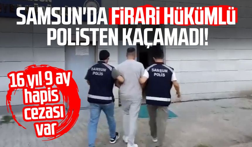Samsun'da 16 yıl 9 ay hapis cezasıyla aranan şahıs yakalandı