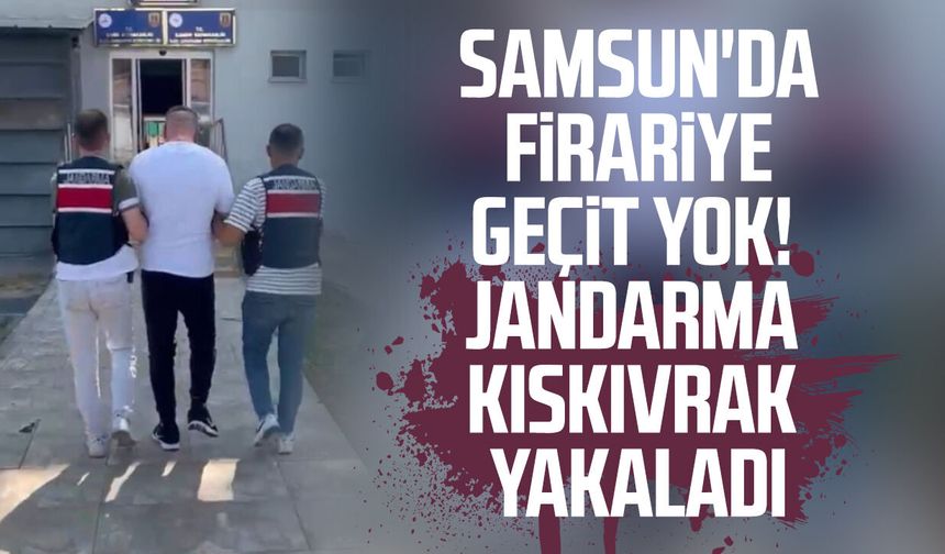 Samsun'da firariye geçit yok! Jandarma kıskıvrak yakaladı