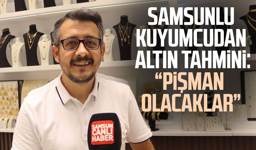 Samsun'da kuyumcu esnafı Murat Akgür: "Pişman olacaklar"