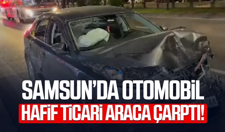 Samsun'da otomobil hafif ticari araca arkadan çarptı: 1 yaralı