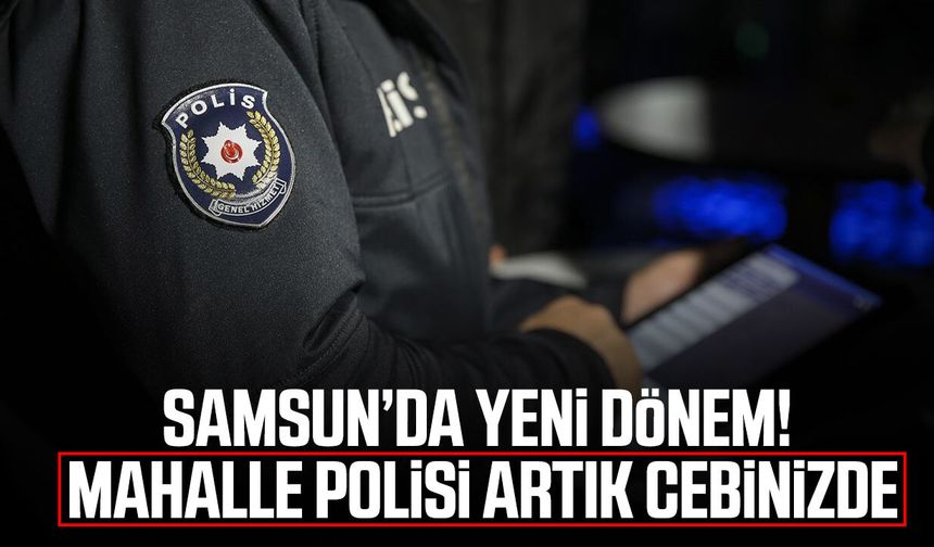 Samsun’da yeni dönem! Mahalle polisi artık cebinizde