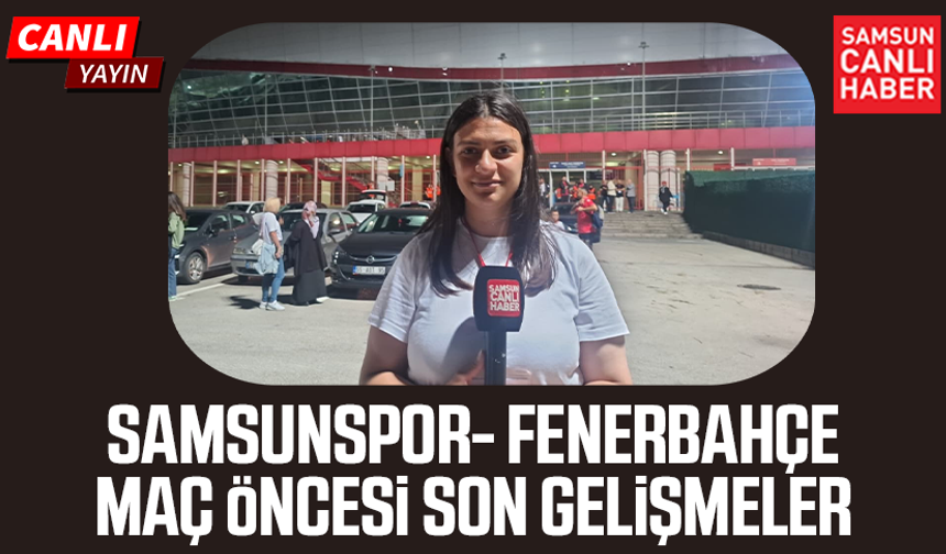 Samsunspor-Fenerbahçe maçı öncesi son gelişmeler