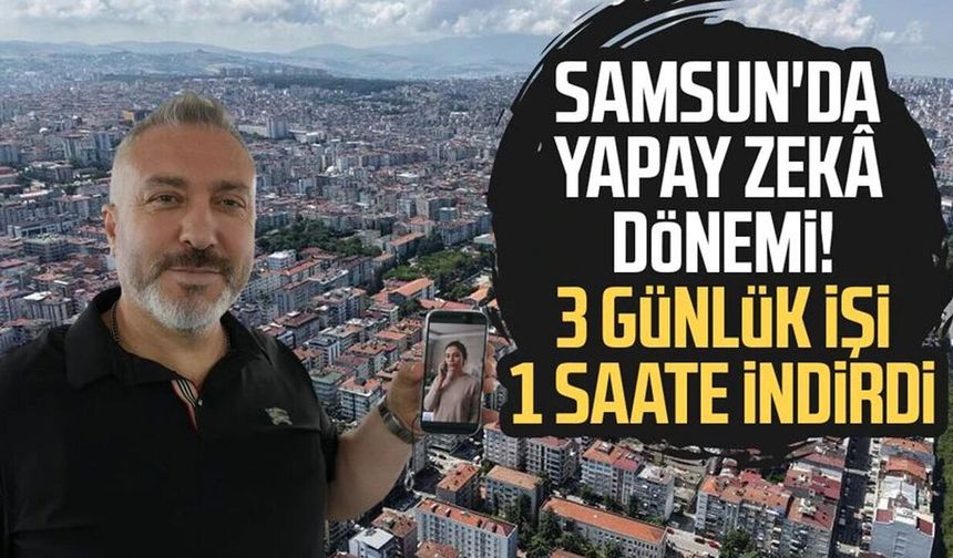 Samsun'da yapay zekâ dönemi! 3 günlük işi 1 saate indirdi