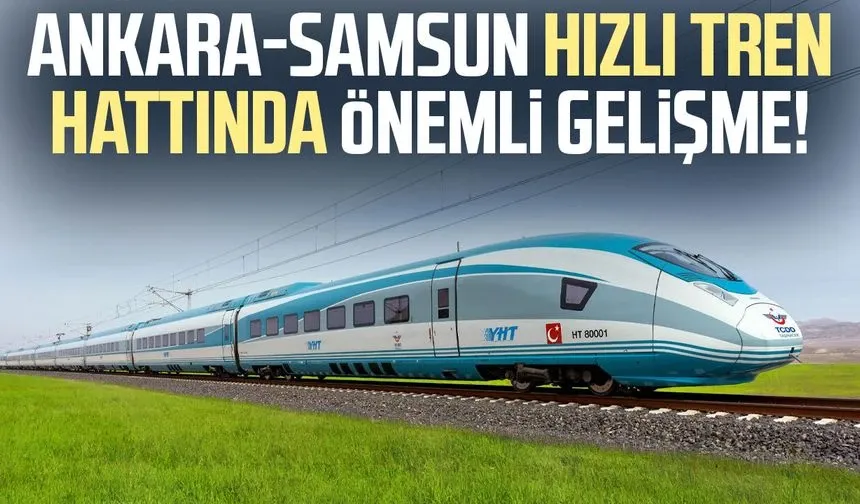 Ankara-Samsun hızlı tren hattında önemli gelişme!