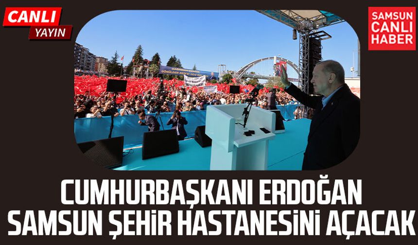 CANLI YAYIN | Cumhurbaşkanı Erdoğan Samsun Şehir Hastanesi'ni açacak