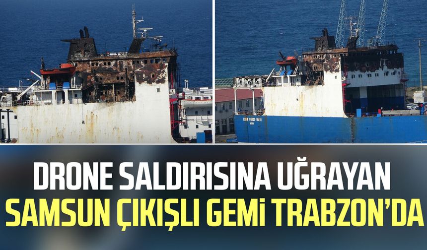 Drone saldırısına uğrayan Samsun çıkışlı gemi Trabzon’da