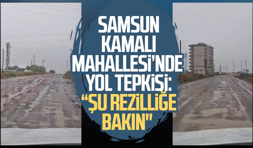 Samsun Kamalı Mahallesi’nde yol tepkisi: “Şu rezilliğe bakın"
