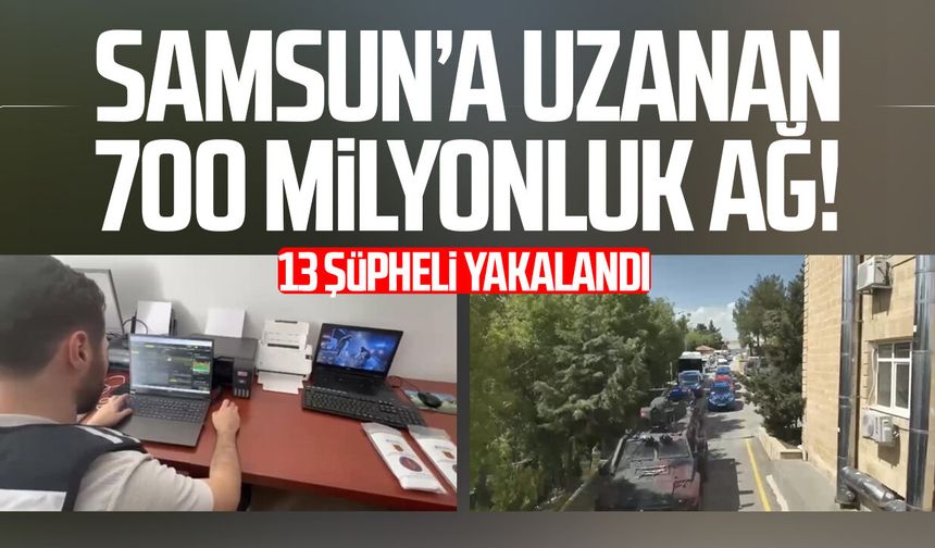 Samsun’a uzanan 700 milyonluk ağ! 13 şüpheli yakalandı