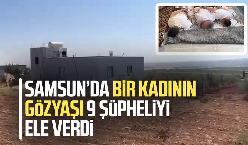 Samsun’da bir kadının gözyaşı 9 şüpheliyi ele verdi