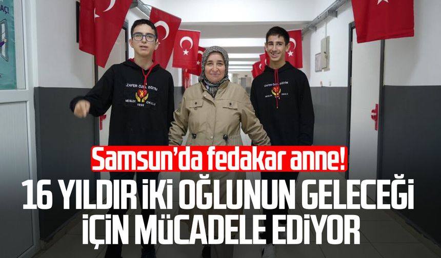 Samsun'da bir annenin fedakarlık, sabır ve sevgi dolu mücadelesi
