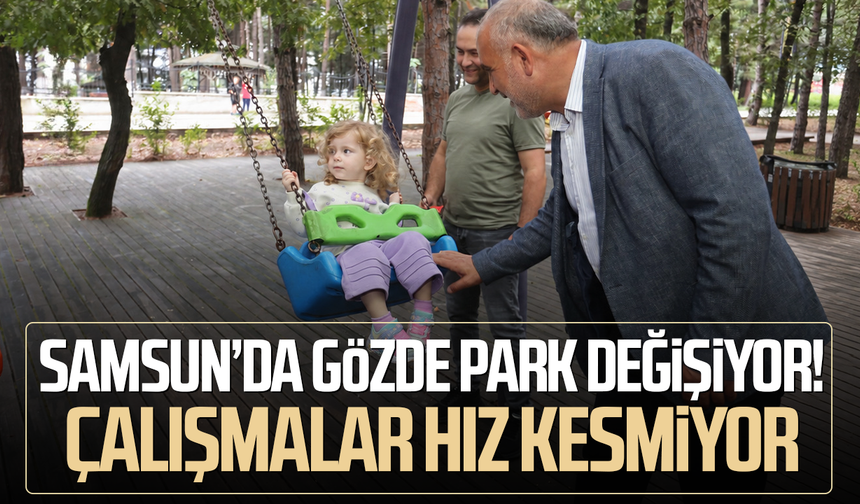 Samsun’da gözde park değişiyor! Çalışmalar hız kesmiyor
