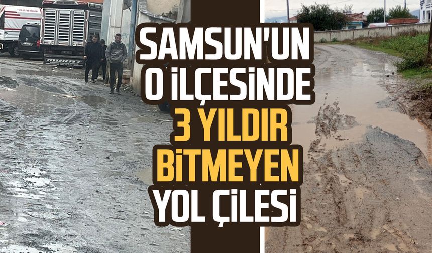 Samsun'un o ilçesinde 3 yıldır bitmeyen yol çilesi