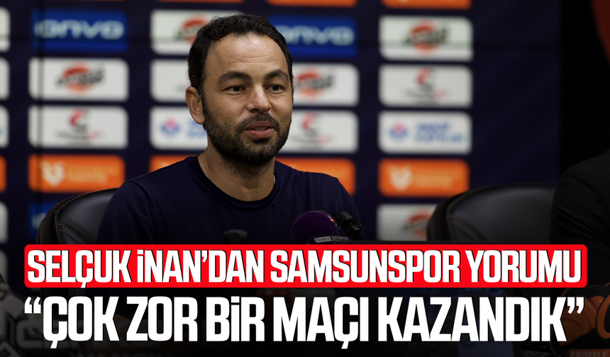 Selçuk İnan’dan Samsunspor yorumu: “Çok zor bir maçı kazandık”