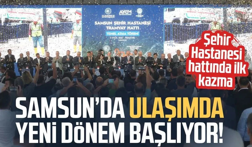 Samsun’da ulaşımda yeni dönem! Şehir Hastanesi hattında ilk kazma