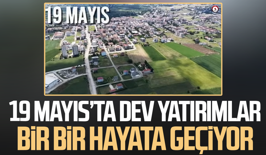 19 Mayıs’ta dev yatırımlar bir bir hayata geçiyor