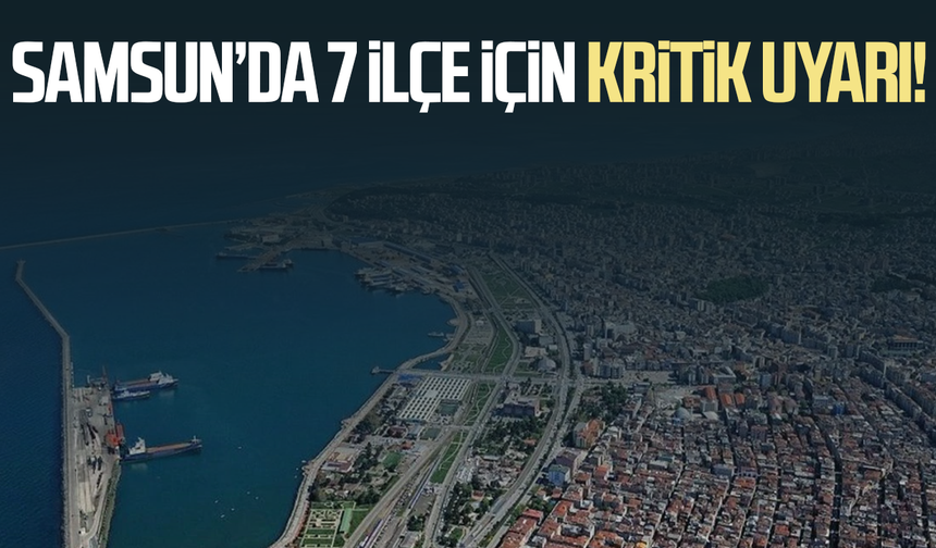 Samsun’da 7 ilçe için kritik uyarı!