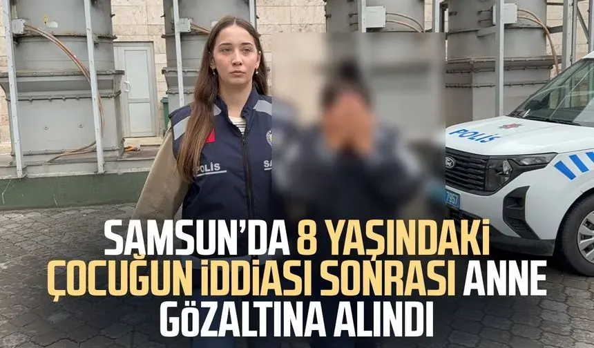 Samsun’da 8 yaşındaki çocuğun iddiası sonrası anne gözaltına alındı