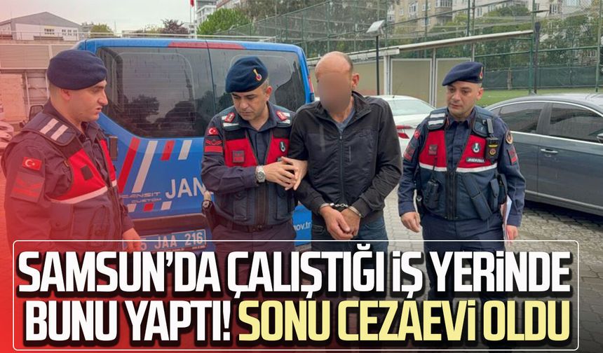 Samsun’da çalıştığı iş yerinde bunu yaptı! Sonu cezaevi oldu